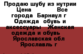 Продаю шубу из нутрии › Цена ­ 10 000 - Все города, Барнаул г. Одежда, обувь и аксессуары » Женская одежда и обувь   . Ярославская обл.,Ярославль г.